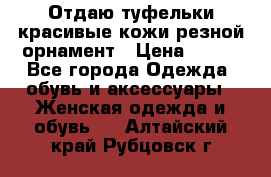 Отдаю туфельки красивые кожи резной орнамент › Цена ­ 360 - Все города Одежда, обувь и аксессуары » Женская одежда и обувь   . Алтайский край,Рубцовск г.